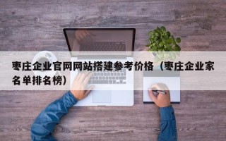 孝昌枣庄企业官网网站搭建参考价格（枣庄企业家名单排名榜）