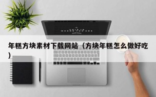 孝昌年糕方块素材下载网站（方块年糕怎么做好吃）