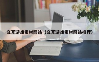 孝昌交互游戏素材网站（交互游戏素材网站推荐）