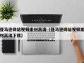 孝昌亚马逊网站视频素材高清（亚马逊网站视频素材高清下载）