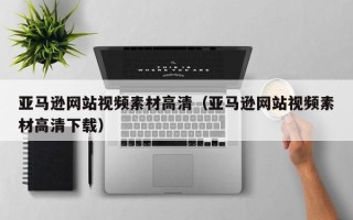 孝昌亚马逊网站视频素材高清（亚马逊网站视频素材高清下载）