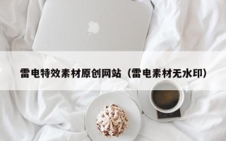 孝昌雷电特效素材原创网站（雷电素材无水印）