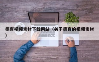 孝昌德育视频素材下载网站（关于德育的视频素材）