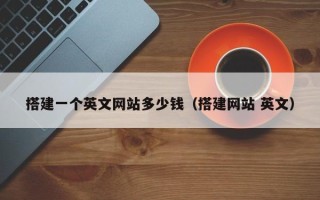 孝昌搭建一个英文网站多少钱（搭建网站 英文）