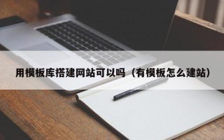 孝昌用模板库搭建网站可以吗（有模板怎么建站）