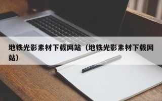 孝昌地铁光影素材下载网站（地铁光影素材下载网站）