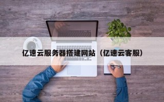 孝昌亿速云服务器搭建网站（亿速云客服）