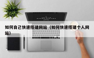孝昌如何自己快速搭建网站（如何快速搭建个人网站）